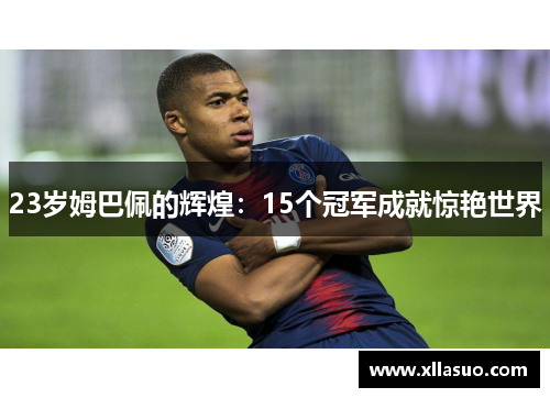 23岁姆巴佩的辉煌：15个冠军成就惊艳世界