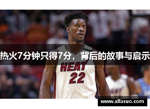 热火7分钟只得7分，背后的故事与启示