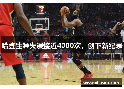 哈登生涯失误接近4000次，创下新纪录
