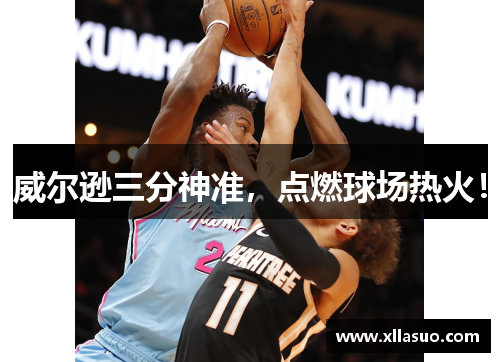 威尔逊三分神准，点燃球场热火！
