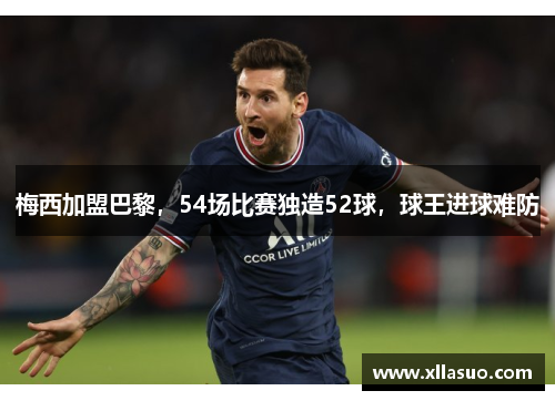 梅西加盟巴黎，54场比赛独造52球，球王进球难防