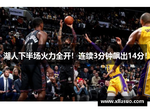 湖人下半场火力全开！连续3分钟飙出14分！